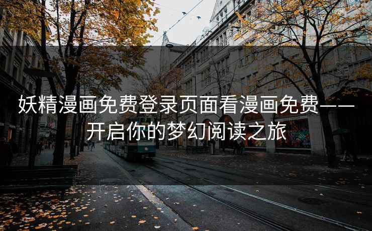 妖精漫画免费登录页面看漫画免费——开启你的梦幻阅读之旅